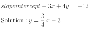 The slope intercept of-3x+4y=-12 is y= 3/4 x-3